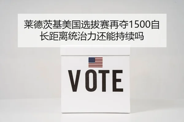 莱德茨基美国选拔赛再夺1500自 长距离统治力还能持续吗