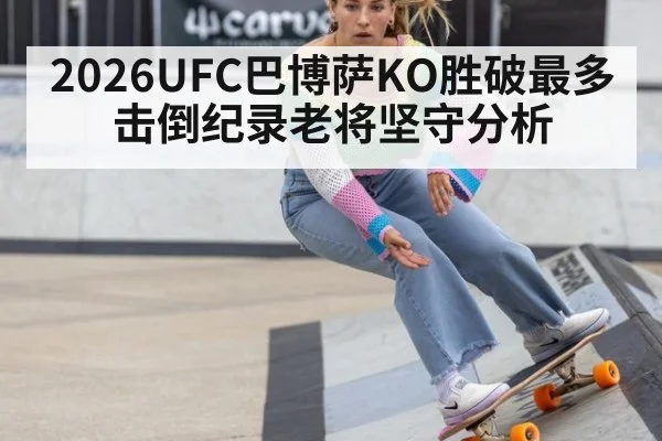 2026UFC巴博萨KO胜破最多击倒纪录老将坚守分析