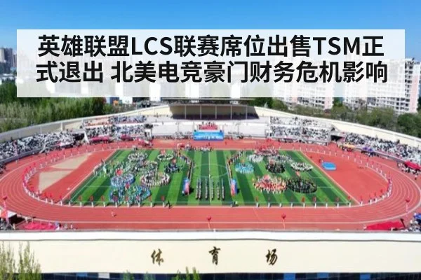 英雄联盟LCS联赛席位出售TSM正式退出 北美电竞豪门财务危机影响