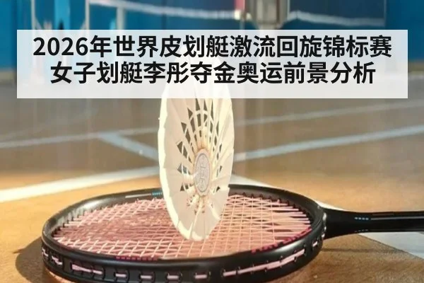 2026年世界皮划艇激流回旋锦标赛女子划艇李彤夺金奥运前景分析