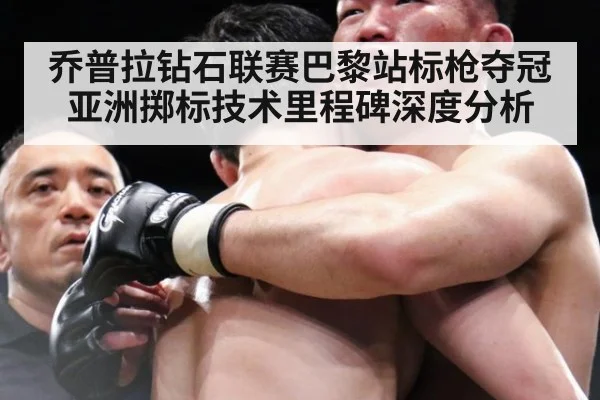 乔普拉钻石联赛巴黎站标枪夺冠 亚洲掷标技术里程碑深度分析