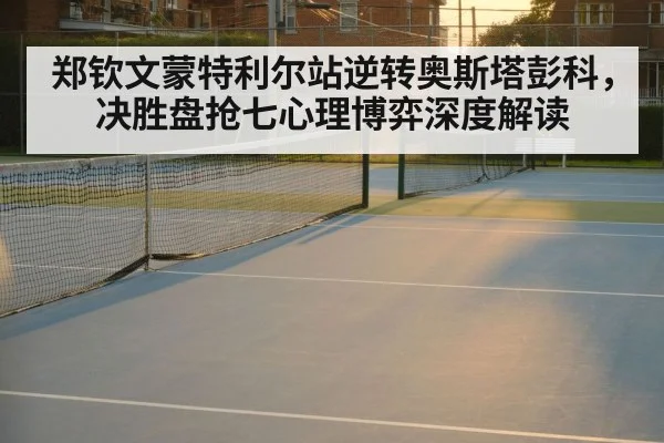 郑钦文蒙特利尔站逆转奥斯塔彭科，决胜盘抢七心理博弈深度解读